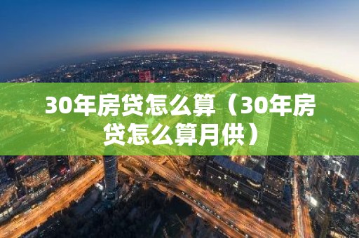 30年房贷怎么算（30年房贷怎么算月供）