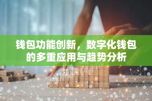 钱包功能创新，数字化钱包的多重应用与趋势分析