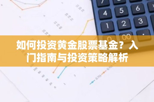 如何投资黄金股票基金？入门指南与投资策略解析