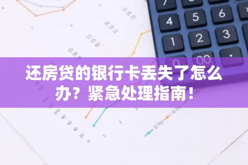 还房贷的银行卡丢失了怎么办？紧急处理指南！