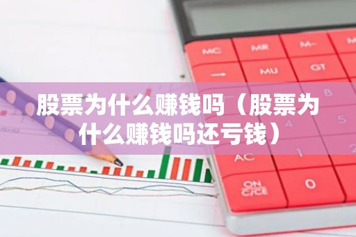 股票为什么赚钱吗（股票为什么赚钱吗还亏钱）