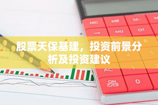 股票天保基建，投资前景分析及投资建议