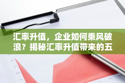 汇率升值，企业如何乘风破浪？揭秘汇率升值带来的五大好处