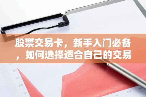 股票交易卡，新手入门必备，如何选择适合自己的交易卡？