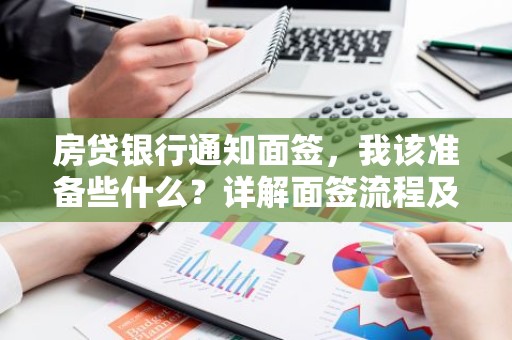 房贷银行通知面签，我该准备些什么？详解面签流程及注意事项