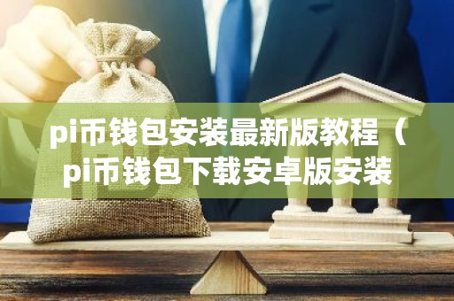 pi币钱包安装最新版教程（pi币钱包下载安卓版安装