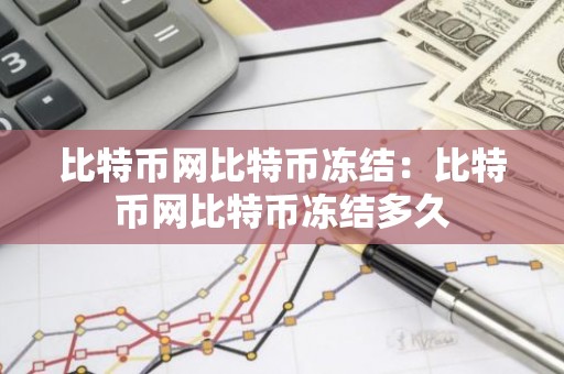 比特币网比特币冻结：比特币网比特币冻结多久