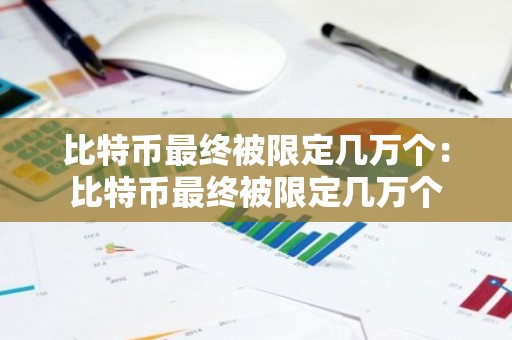 比特币最终被限定几万个：比特币最终被限定几万个