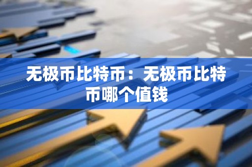 无极币比特币：无极币比特币哪个值钱