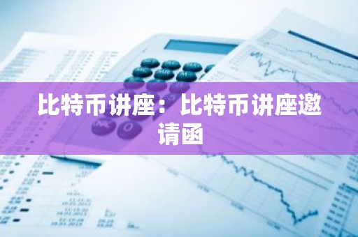 比特币讲座：比特币讲座邀请函