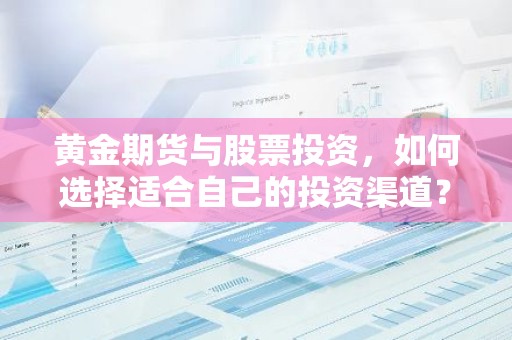 黄金期货与股票投资，如何选择适合自己的投资渠道？