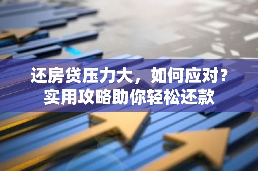 还房贷压力大，如何应对？实用攻略助你轻松还款