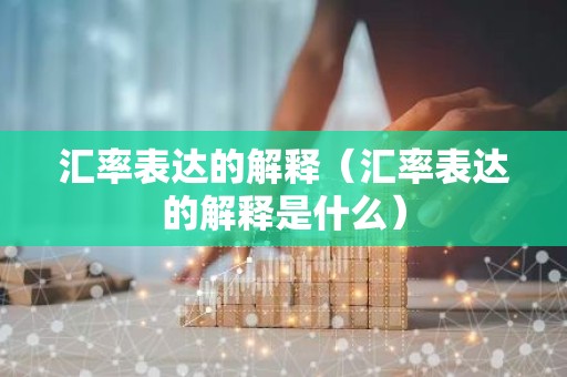 汇率表达的解释（汇率表达的解释是什么）