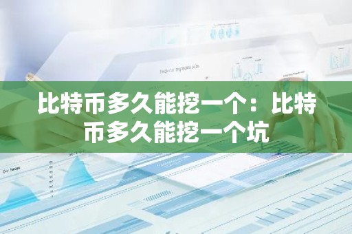 比特币多久能挖一个：比特币多久能挖一个坑