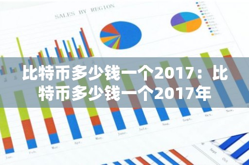 比特币多少钱一个2017：比特币多少钱一个2017年