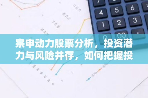 宗申动力股票分析，投资潜力与风险并存，如何把握投资时机？