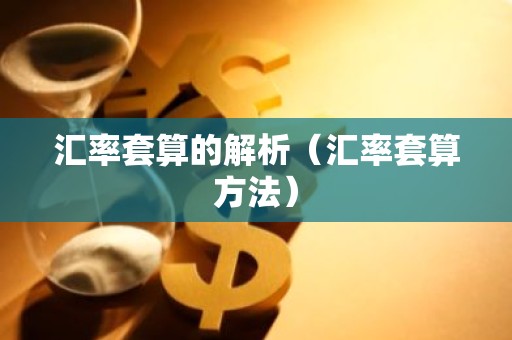 汇率套算的解析（汇率套算方法）