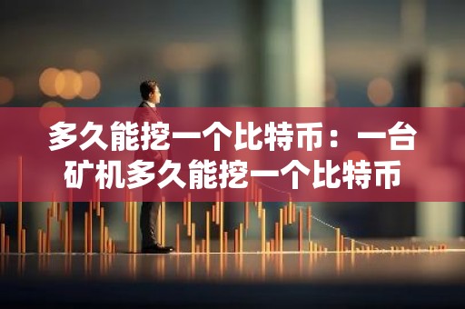 多久能挖一个比特币：一台矿机多久能挖一个比特币