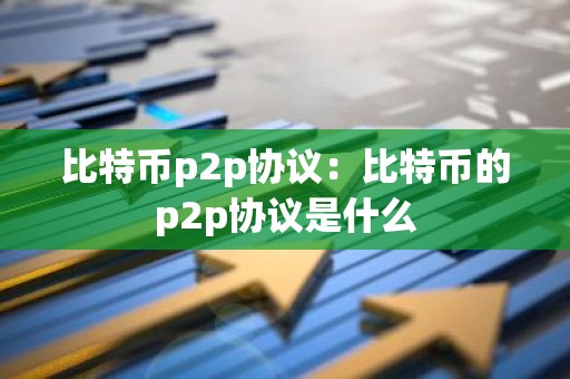 比特币p2p协议：比特币的p2p协议是什么