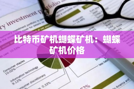 比特币矿机蝴蝶矿机：蝴蝶矿机价格