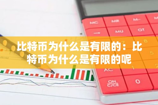 比特币为什么是有限的：比特币为什么是有限的呢