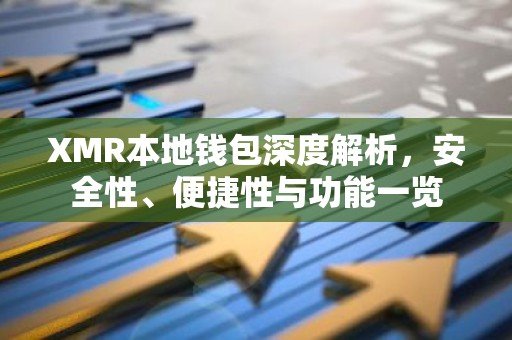 XMR本地钱包深度解析，安全性、便捷性与功能一览