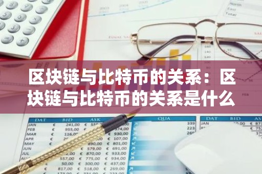 区块链与比特币的关系：区块链与比特币的关系是什么