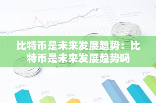 比特币是未来发展趋势：比特币是未来发展趋势吗