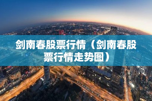剑南春股票行情（剑南春股票行情走势图）
