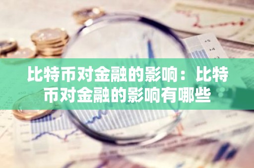 比特币对金融的影响：比特币对金融的影响有哪些