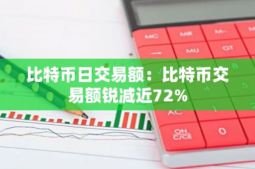 比特币日交易额：比特币交易额锐减近72%