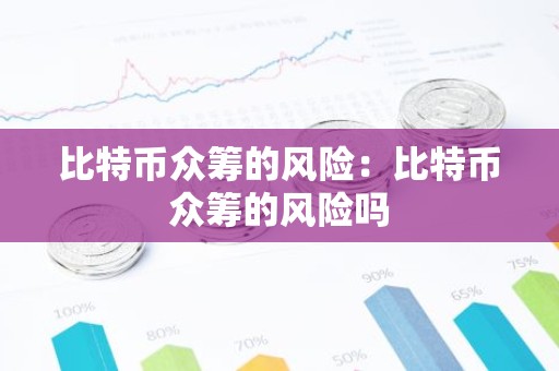 比特币众筹的风险：比特币众筹的风险吗