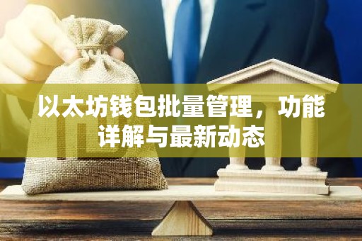 以太坊钱包批量管理，功能详解与最新动态