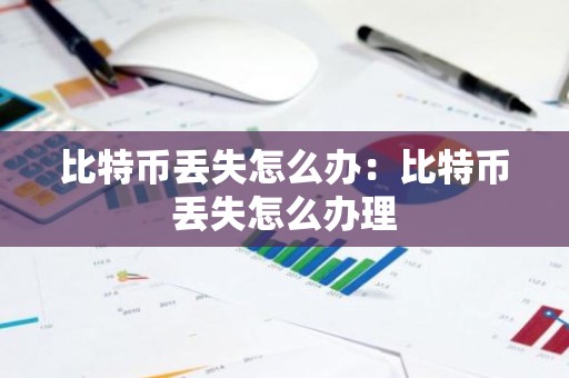 比特币丢失怎么办：比特币丢失怎么办理