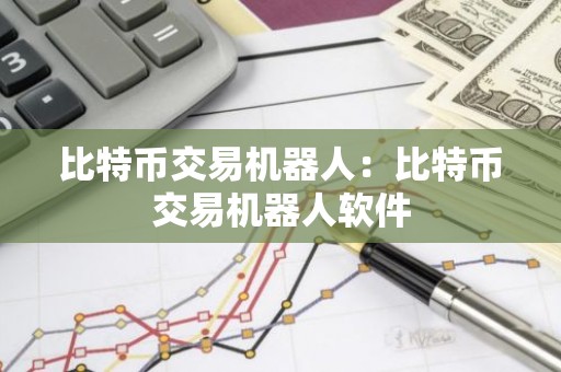 比特币交易机器人：比特币交易机器人软件