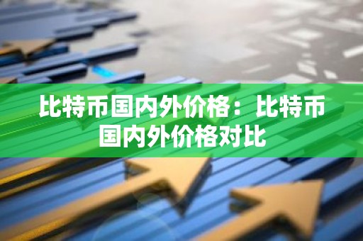 比特币国内外价格：比特币国内外价格对比
