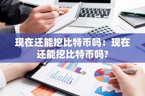 现在还能挖比特币吗：现在还能挖比特币吗?