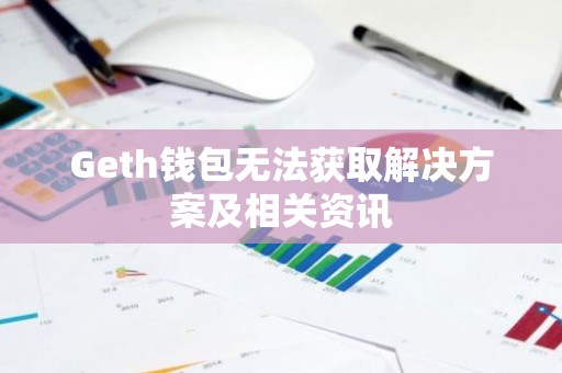 Geth钱包无法获取解决方案及相关资讯