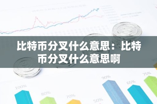 比特币分叉什么意思：比特币分叉什么意思啊