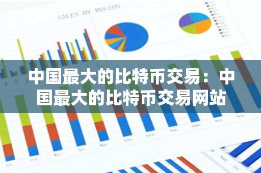 中国最大的比特币交易：中国最大的比特币交易网站
