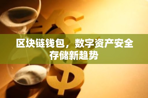 区块链钱包，数字资产安全存储新趋势