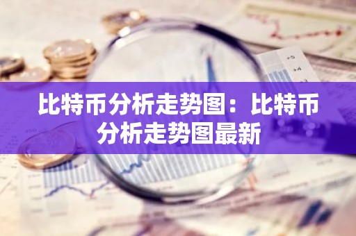 比特币分析走势图：比特币分析走势图最新