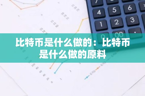 比特币是什么做的：比特币是什么做的原料