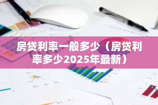 房贷利率一般多少（房贷利率多少2025年最新）