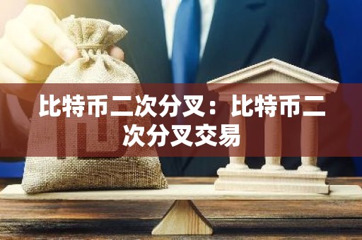 比特币二次分叉：比特币二次分叉交易