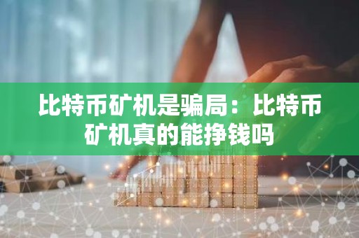 比特币矿机是骗局：比特币矿机真的能挣钱吗