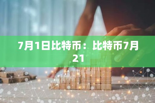 7月1日比特币：比特币7月21