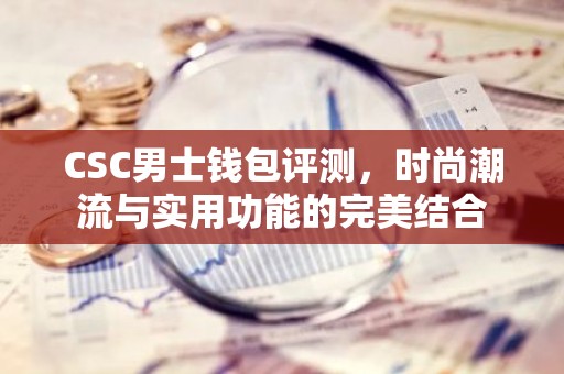 CSC男士钱包评测，时尚潮流与实用功能的完美结合