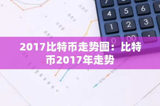 2017比特币走势图：比特币2017年走势