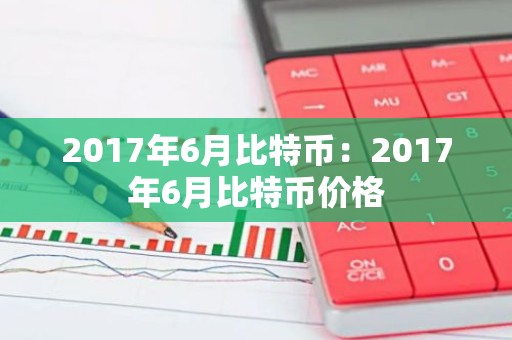 2017年6月比特币：2017年6月比特币价格